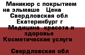 Маникюр с покрытием на эльмаше › Цена ­ 500 - Свердловская обл., Екатеринбург г. Медицина, красота и здоровье » Косметические услуги   . Свердловская обл.